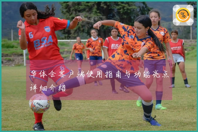 华体会客户端使用指南与功能亮点详细介绍