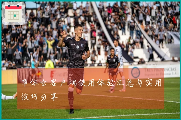 华体会客户端使用体验汇总与实用技巧分享