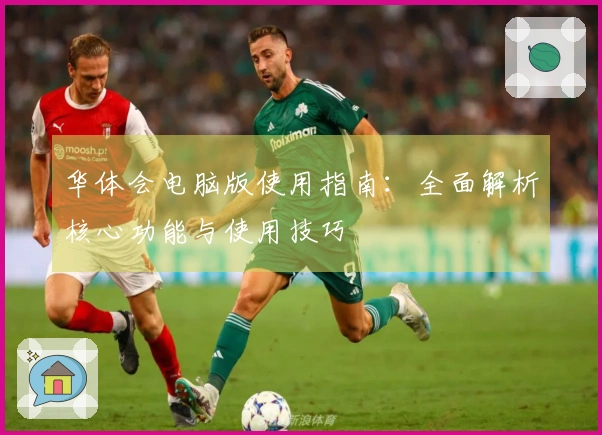 华体会电脑版使用指南：全面解析核心功能与使用技巧